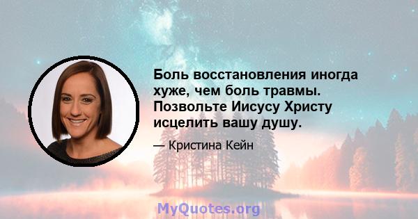 Боль восстановления иногда хуже, чем боль травмы. Позвольте Иисусу Христу исцелить вашу душу.