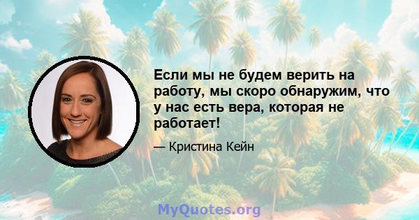 Если мы не будем верить на работу, мы скоро обнаружим, что у нас есть вера, которая не работает!