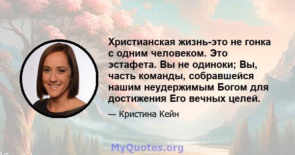 Христианская жизнь-это не гонка с одним человеком. Это эстафета. Вы не одиноки; Вы, часть команды, собравшейся нашим неудержимым Богом для достижения Его вечных целей.