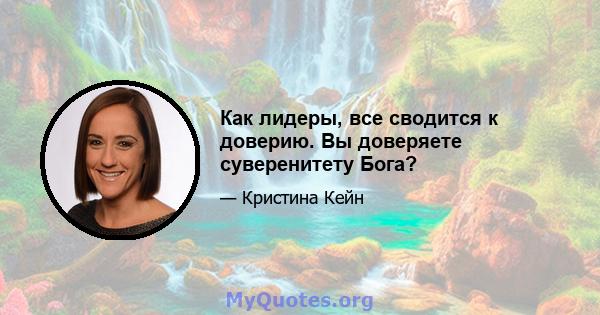 Как лидеры, все сводится к доверию. Вы доверяете суверенитету Бога?