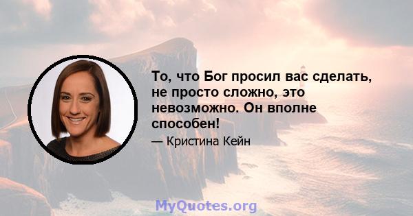 То, что Бог просил вас сделать, не просто сложно, это невозможно. Он вполне способен!