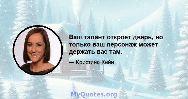 Ваш талант откроет дверь, но только ваш персонаж может держать вас там.