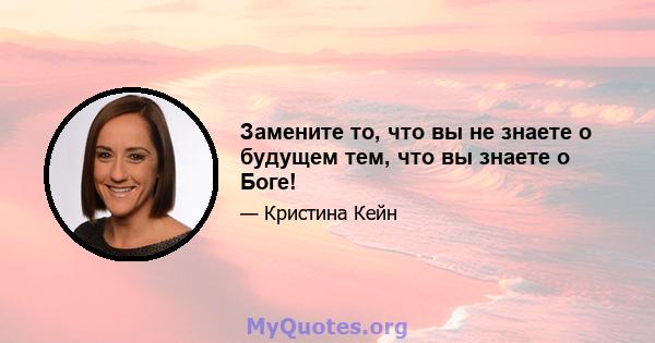 Замените то, что вы не знаете о будущем тем, что вы знаете о Боге!