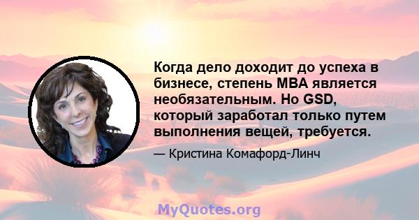 Когда дело доходит до успеха в бизнесе, степень MBA является необязательным. Но GSD, который заработал только путем выполнения вещей, требуется.