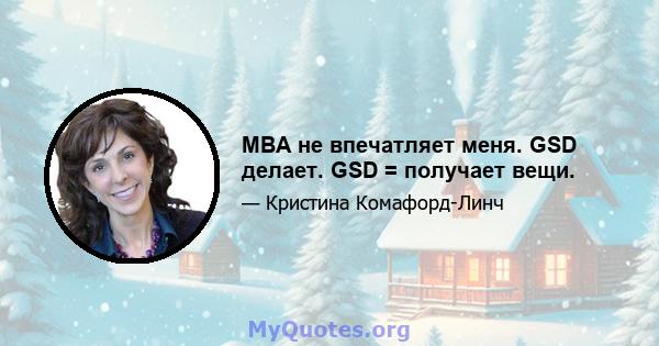 MBA не впечатляет меня. GSD делает. GSD = получает вещи.