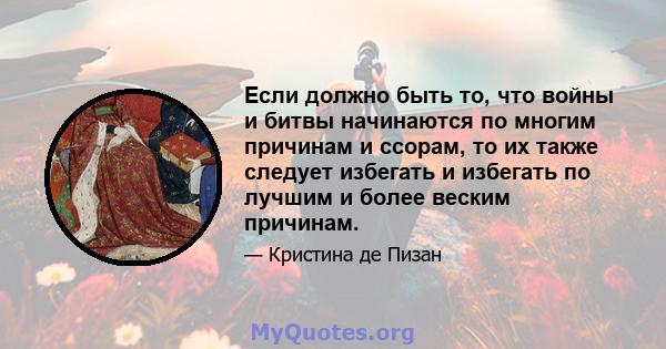 Если должно быть то, что войны и битвы начинаются по многим причинам и ссорам, то их также следует избегать и избегать по лучшим и более веским причинам.