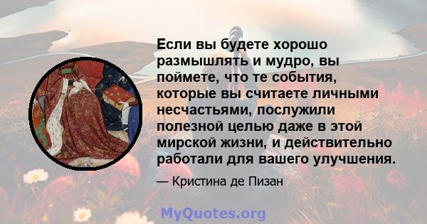 Если вы будете хорошо размышлять и мудро, вы поймете, что те события, которые вы считаете личными несчастьями, послужили полезной целью даже в этой мирской жизни, и действительно работали для вашего улучшения.