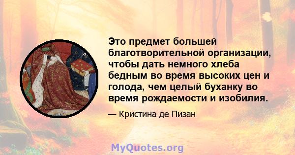 Это предмет большей благотворительной организации, чтобы дать немного хлеба бедным во время высоких цен и голода, чем целый буханку во время рождаемости и изобилия.