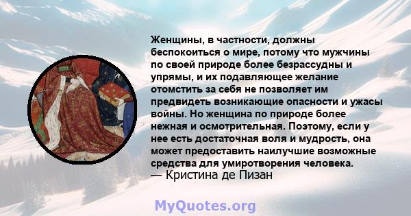 Женщины, в частности, должны беспокоиться о мире, потому что мужчины по своей природе более безрассудны и упрямы, и их подавляющее желание отомстить за себя не позволяет им предвидеть возникающие опасности и ужасы