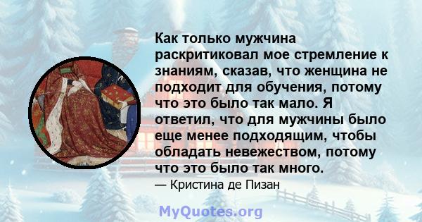 Как только мужчина раскритиковал мое стремление к знаниям, сказав, что женщина не подходит для обучения, потому что это было так мало. Я ответил, что для мужчины было еще менее подходящим, чтобы обладать невежеством,