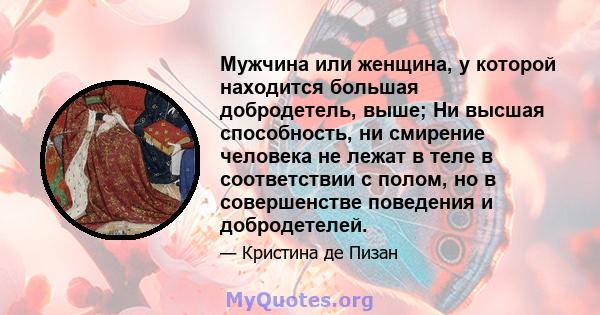 Мужчина или женщина, у которой находится большая добродетель, выше; Ни высшая способность, ни смирение человека не лежат в теле в соответствии с полом, но в совершенстве поведения и добродетелей.