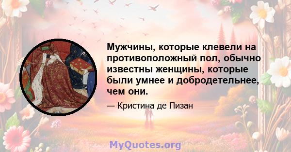 Мужчины, которые клевели на противоположный пол, обычно известны женщины, которые были умнее и добродетельнее, чем они.