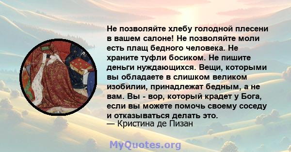 Не позволяйте хлебу голодной плесени в вашем салоне! Не позволяйте моли есть плащ бедного человека. Не храните туфли босиком. Не пишите деньги нуждающихся. Вещи, которыми вы обладаете в слишком великом изобилии,