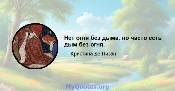 Нет огня без дыма, но часто есть дым без огня.