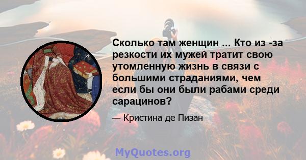 Сколько там женщин ... Кто из -за резкости их мужей тратит свою утомленную жизнь в связи с большими страданиями, чем если бы они были рабами среди сарацинов?