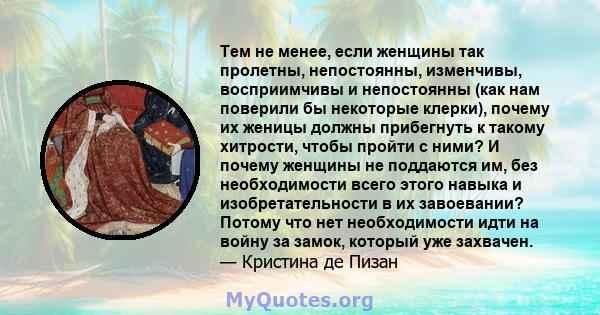 Тем не менее, если женщины так пролетны, непостоянны, изменчивы, восприимчивы и непостоянны (как нам поверили бы некоторые клерки), почему их женицы должны прибегнуть к такому хитрости, чтобы пройти с ними? И почему