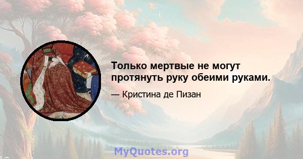 Только мертвые не могут протянуть руку обеими руками.