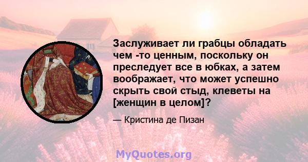 Заслуживает ли грабцы обладать чем -то ценным, поскольку он преследует все в юбках, а затем воображает, что может успешно скрыть свой стыд, клеветы на [женщин в целом]?