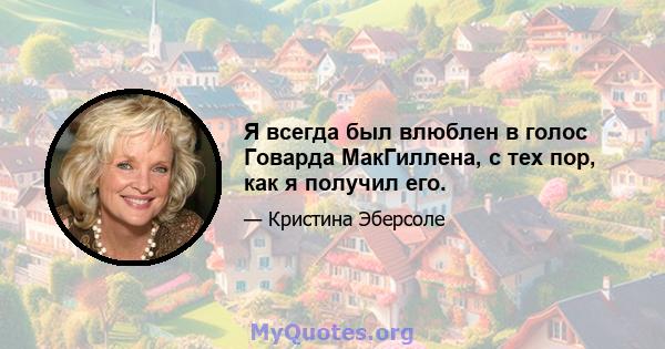 Я всегда был влюблен в голос Говарда МакГиллена, с тех пор, как я получил его.