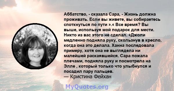 Аббатство, - сказала Сара, - Жизнь должна проживать. Если вы живете, вы собираетесь споткнуться по пути ».« Все время? Вы выше, используя мой подарок для мести. Никто из вас этого не сделал. «Джоли медленно подняла