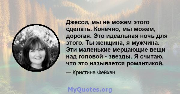 Джесси, мы не можем этого сделать. Конечно, мы можем, дорогая. Это идеальная ночь для этого. Ты женщина, я мужчина. Эти маленькие мерцающие вещи над головой - звезды. Я считаю, что это называется романтикой.