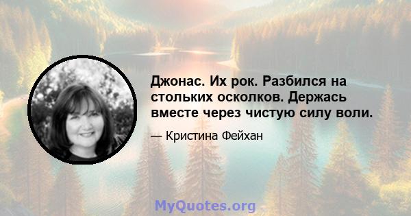 Джонас. Их рок. Разбился на стольких осколков. Держась вместе через чистую силу воли.