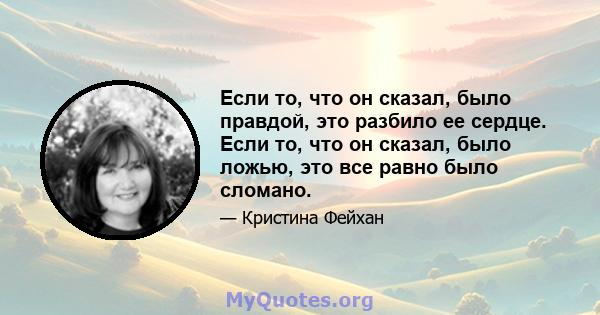 Если то, что он сказал, было правдой, это разбило ее сердце. Если то, что он сказал, было ложью, это все равно было сломано.