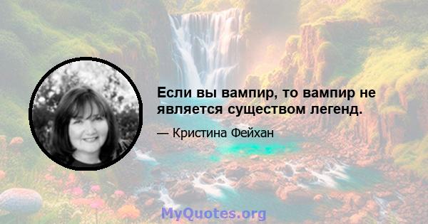 Если вы вампир, то вампир не является существом легенд.