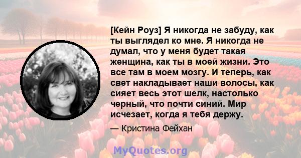 [Кейн Роуз] Я никогда не забуду, как ты выглядел ко мне. Я никогда не думал, что у меня будет такая женщина, как ты в моей жизни. Это все там в моем мозгу. И теперь, как свет накладывает наши волосы, как сияет весь этот 