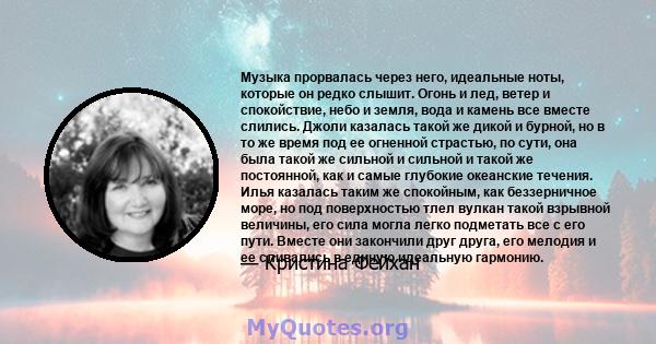 Музыка прорвалась через него, идеальные ноты, которые он редко слышит. Огонь и лед, ветер и спокойствие, небо и земля, вода и камень все вместе слились. Джоли казалась такой же дикой и бурной, но в то же время под ее