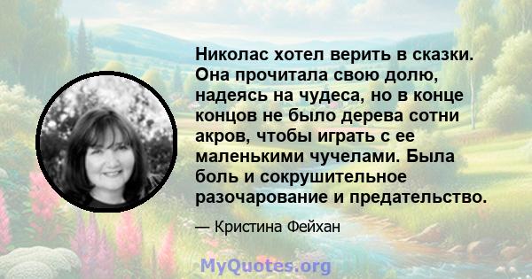 Николас хотел верить в сказки. Она прочитала свою долю, надеясь на чудеса, но в конце концов не было дерева сотни акров, чтобы играть с ее маленькими чучелами. Была боль и сокрушительное разочарование и предательство.