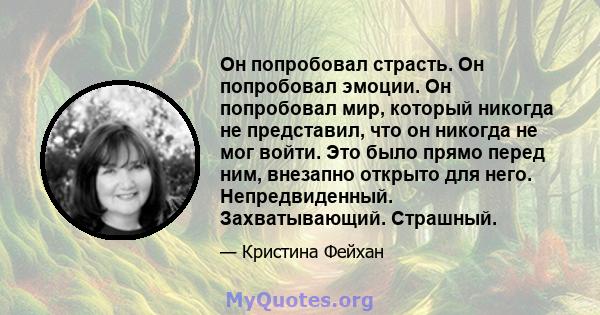 Он попробовал страсть. Он попробовал эмоции. Он попробовал мир, который никогда не представил, что он никогда не мог войти. Это было прямо перед ним, внезапно открыто для него. Непредвиденный. Захватывающий. Страшный.