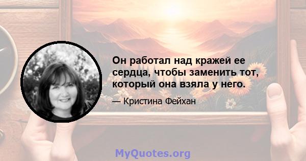 Он работал над кражей ее сердца, чтобы заменить тот, который она взяла у него.