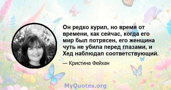 Он редко курил, но время от времени, как сейчас, когда его мир был потрясен, его женщина чуть не убила перед глазами, и Хед наблюдал соответствующий.