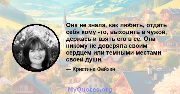 Она не знала, как любить, отдать себя кому -то, выходить в чужой, держась и взять его в ее. Она никому не доверяла своим сердцем или темными местами своей души.