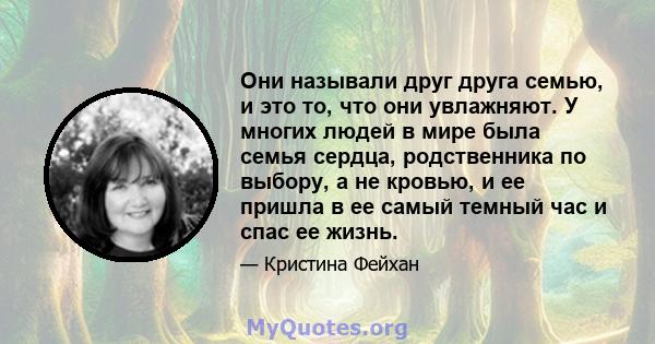 Они называли друг друга семью, и это то, что они увлажняют. У многих людей в мире была семья сердца, родственника по выбору, а не кровью, и ее пришла в ее самый темный час и спас ее жизнь.