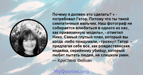 Почему я должен это сделать? » - потребовал Гатор. Потому что ты такой симпатичный мальчик. Наш фотограф не собирается влюбиться в одного из нас, как привязанную модель», - отметил Нико. Самый глупый план, который вы