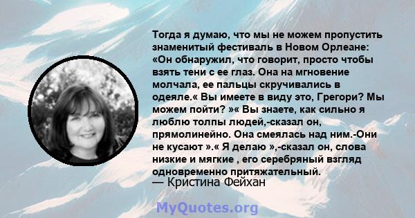 Тогда я думаю, что мы не можем пропустить знаменитый фестиваль в Новом Орлеане: «Он обнаружил, что говорит, просто чтобы взять тени с ее глаз. Она на мгновение молчала, ее пальцы скручивались в одеяле.« Вы имеете в виду 