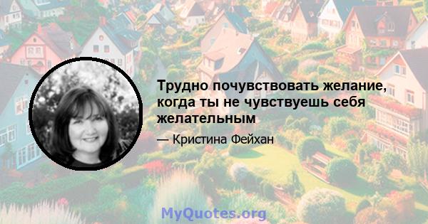 Трудно почувствовать желание, когда ты не чувствуешь себя желательным