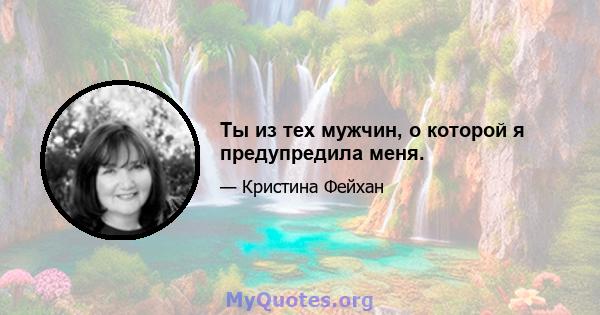 Ты из тех мужчин, о которой я предупредила меня.