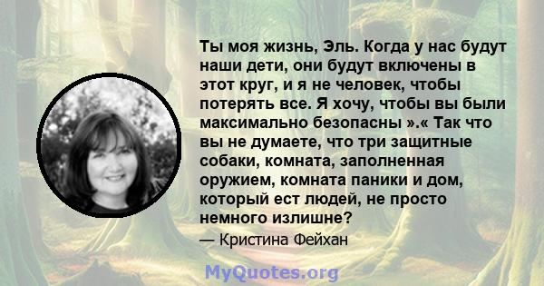 Ты моя жизнь, Эль. Когда у нас будут наши дети, они будут включены в этот круг, и я не человек, чтобы потерять все. Я хочу, чтобы вы были максимально безопасны ».« Так что вы не думаете, что три защитные собаки,