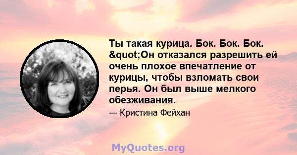 Ты такая курица. Бок. Бок. Бок. "Он отказался разрешить ей очень плохое впечатление от курицы, чтобы взломать свои перья. Он был выше мелкого обезживания.