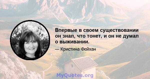 Впервые в своем существовании он знал, что тонет, и он не думал о выживании.