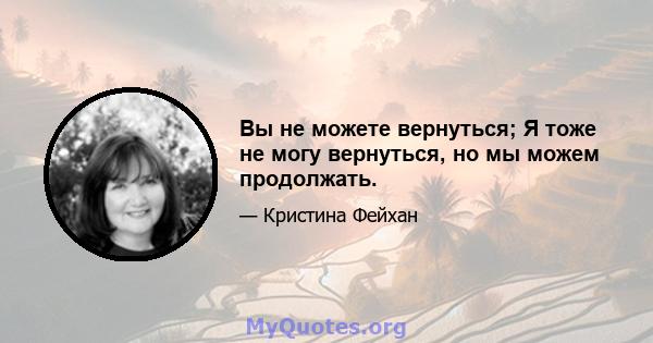 Вы не можете вернуться; Я тоже не могу вернуться, но мы можем продолжать.