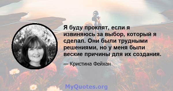 Я буду проклят, если я извиняюсь за выбор, который я сделал. Они были трудными решениями, но у меня были веские причины для их создания.