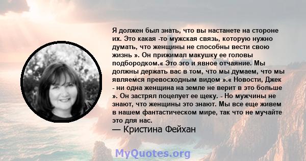 Я должен был знать, что вы настанете на стороне их. Это какая -то мужская связь, которую нужно думать, что женщины не способны вести свою жизнь ». Он прижимал макушку ее головы подбородком.« Это эго и явное отчаяние. Мы 