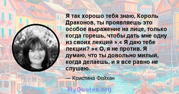 Я так хорошо тебя знаю, Король Драконов, ты проявляешь это особое выражение на лице, только когда горешь, чтобы дать мне одну из своих лекций ».« Я даю тебе лекции? »« О, я не против. Я думаю, что ты довольно милый,