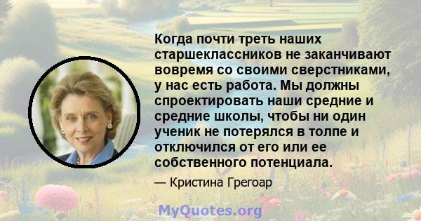 Когда почти треть наших старшеклассников не заканчивают вовремя со своими сверстниками, у нас есть работа. Мы должны спроектировать наши средние и средние школы, чтобы ни один ученик не потерялся в толпе и отключился от 