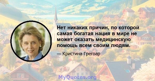 Нет никаких причин, по которой самая богатая нация в мире не может оказать медицинскую помощь всем своим людям.