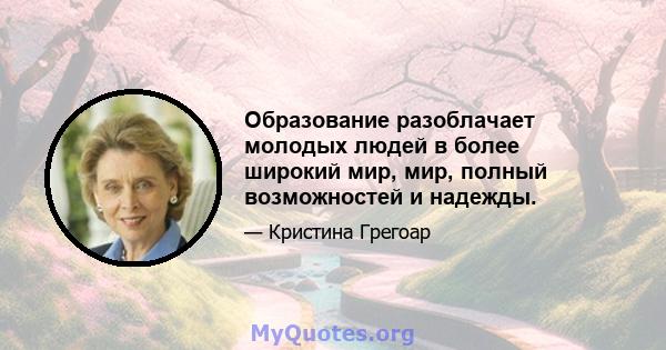 Образование разоблачает молодых людей в более широкий мир, мир, полный возможностей и надежды.